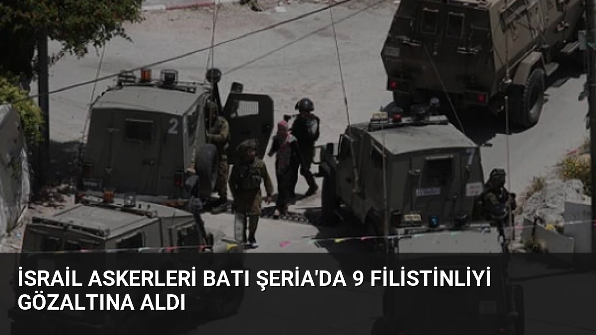 İsrail Askerleri Batı Şeria’da 9 Filistinliyi Gözaltına Aldı