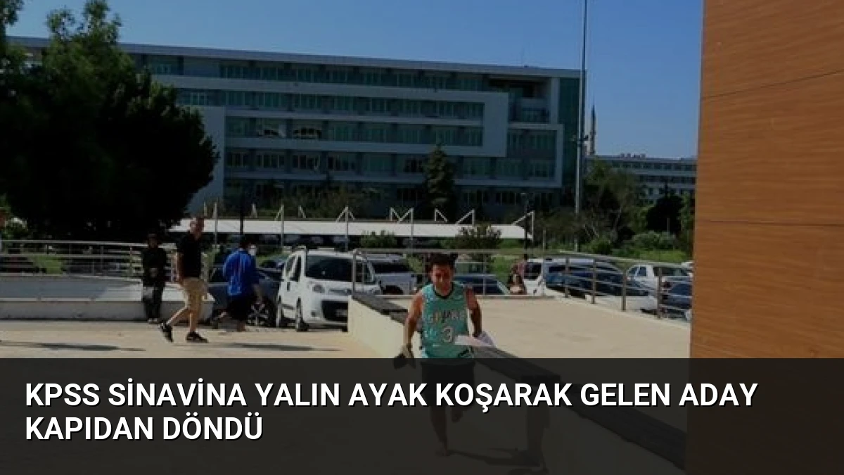 KPSS Sinavina Yalın Ayak Koşarak Gelen Aday Kapıdan Döndü
