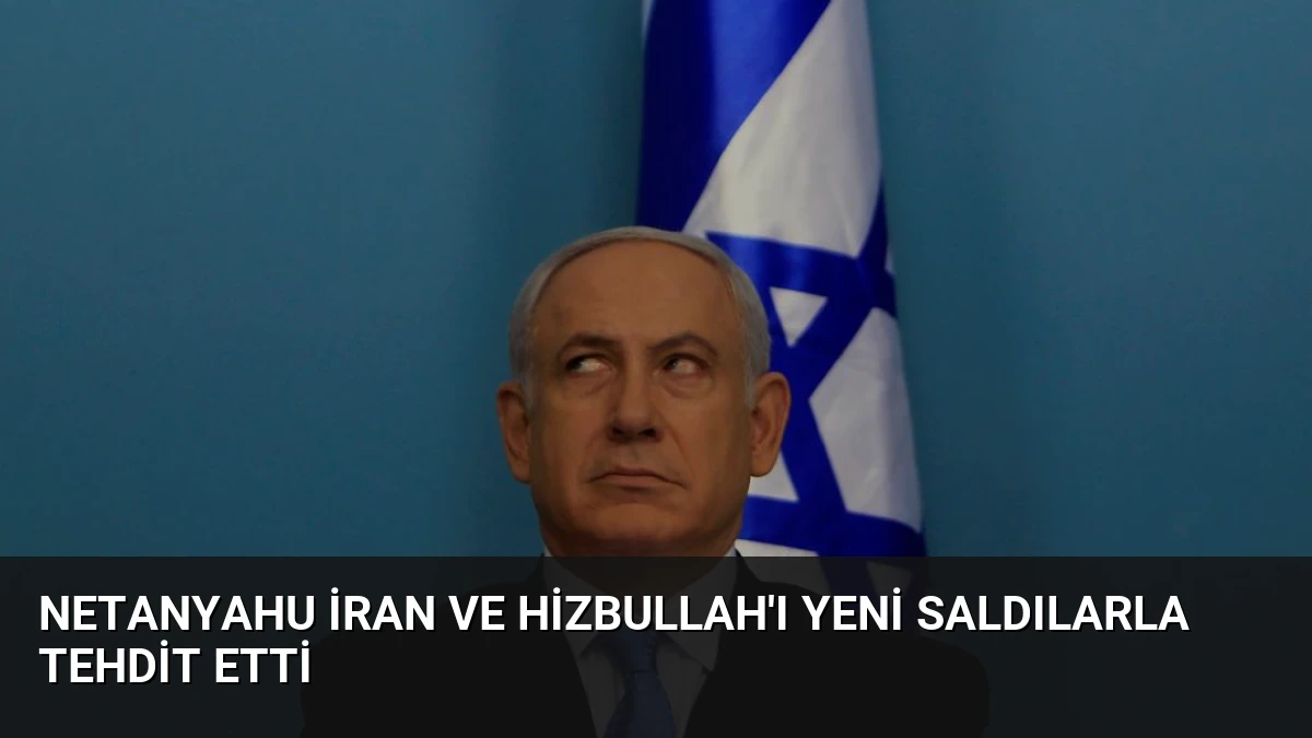Netanyahu İran ve Hizbullah’ı Yeni Saldılarla Tehdit Etti