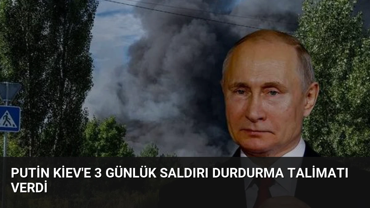 Putin Kiev’e 3 Günlük Saldırı Durdurma Talimatı Verdi