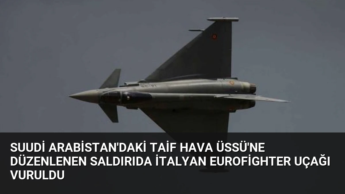Suudi Arabistan’daki Taif Hava Üssü’ne düzenlenen saldırıda İtalyan Eurofighter uçağı vuruldu
