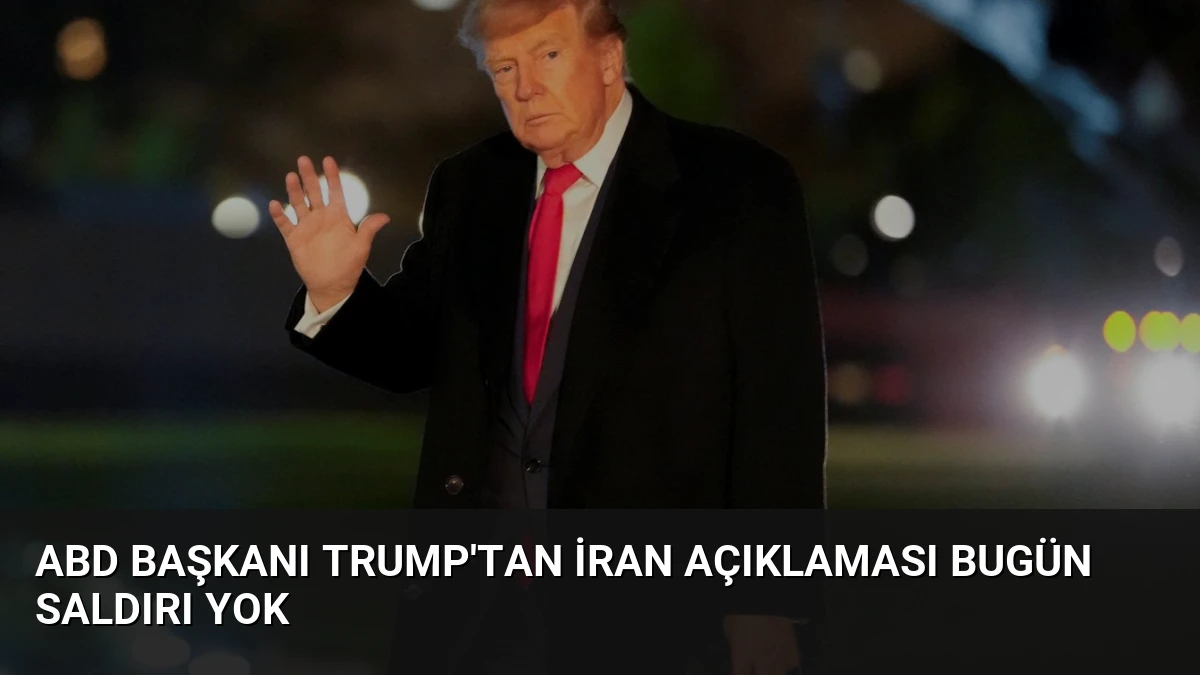 ABD Başkanı Trump’tan İran Açıklaması Bugün Saldırı Yok