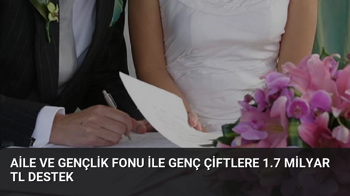 Aile ve Gençlik Fonu ile Genç Çiftlere 1.7 Milyar TL Destek