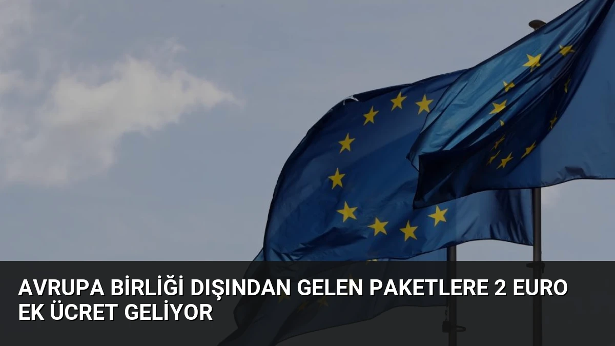 Avrupa Birliği Dışından Gelen Paketlere 2 Euro Ek Ücret Geliyor