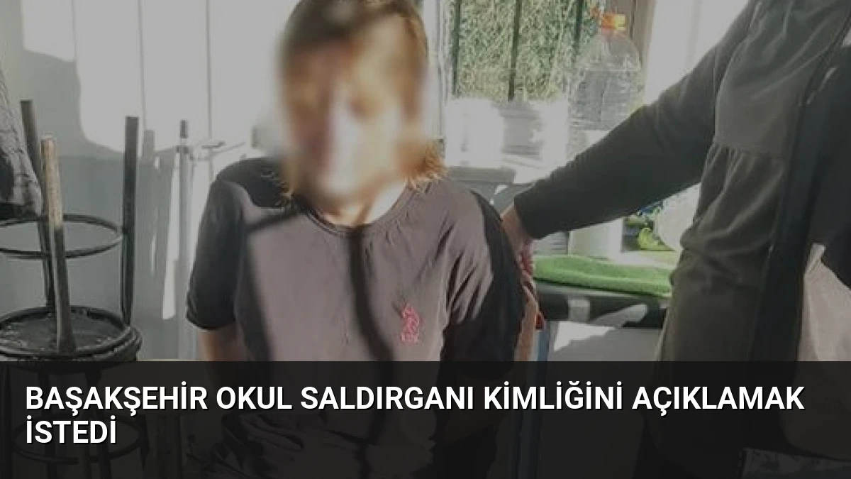 Başakşehir Okul Saldırganı Kimliğini Açıklamak İstedi
