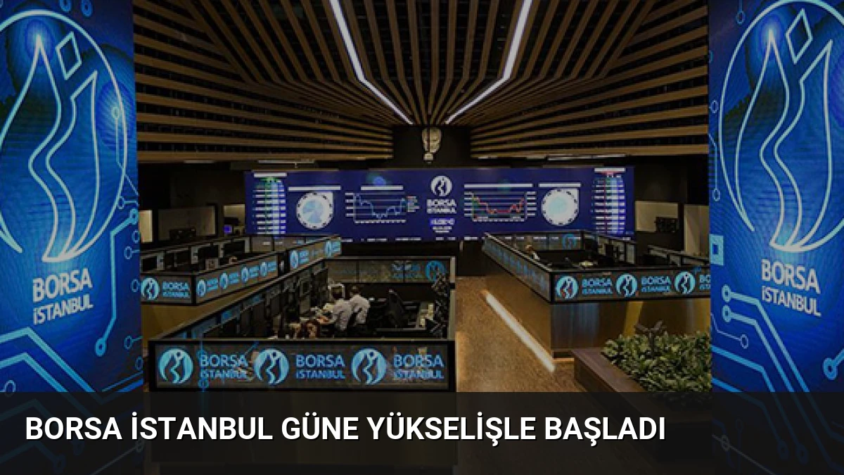 Borsa İstanbul Güne Yükselişle Başladı