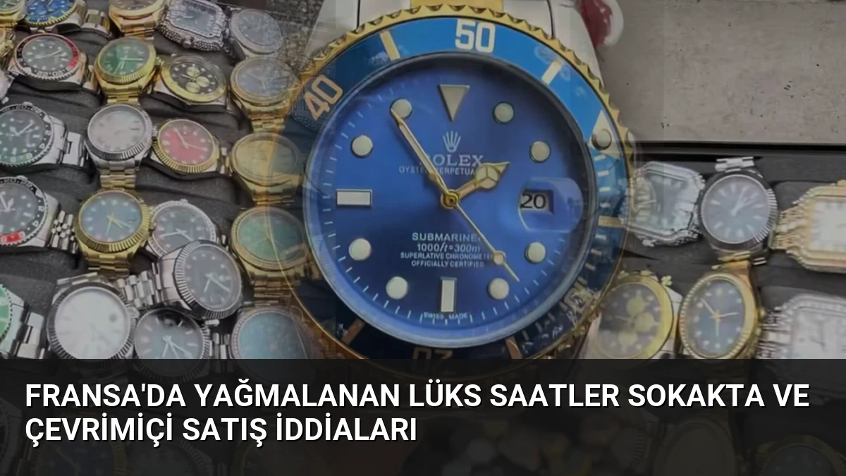 Fransa’da Yağmalanan Lüks Saatler Sokakta ve Çevrimiçi Satış İddiaları