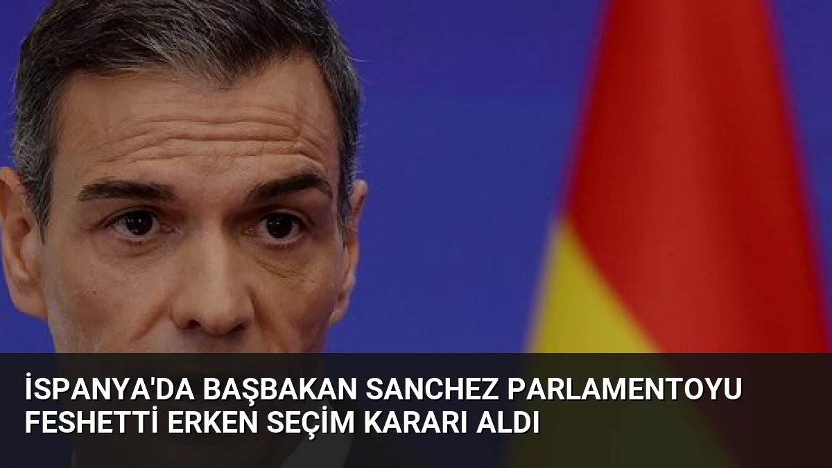 İspanya’da Başbakan Sanchez parlamentoyu feshetti erken seçim kararı aldı