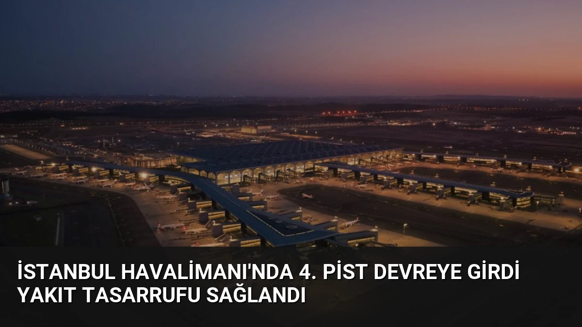 İstanbul Havalimanı’nda 4. Pist Devreye Girdi Yakıt Tasarrufu Sağlandı
