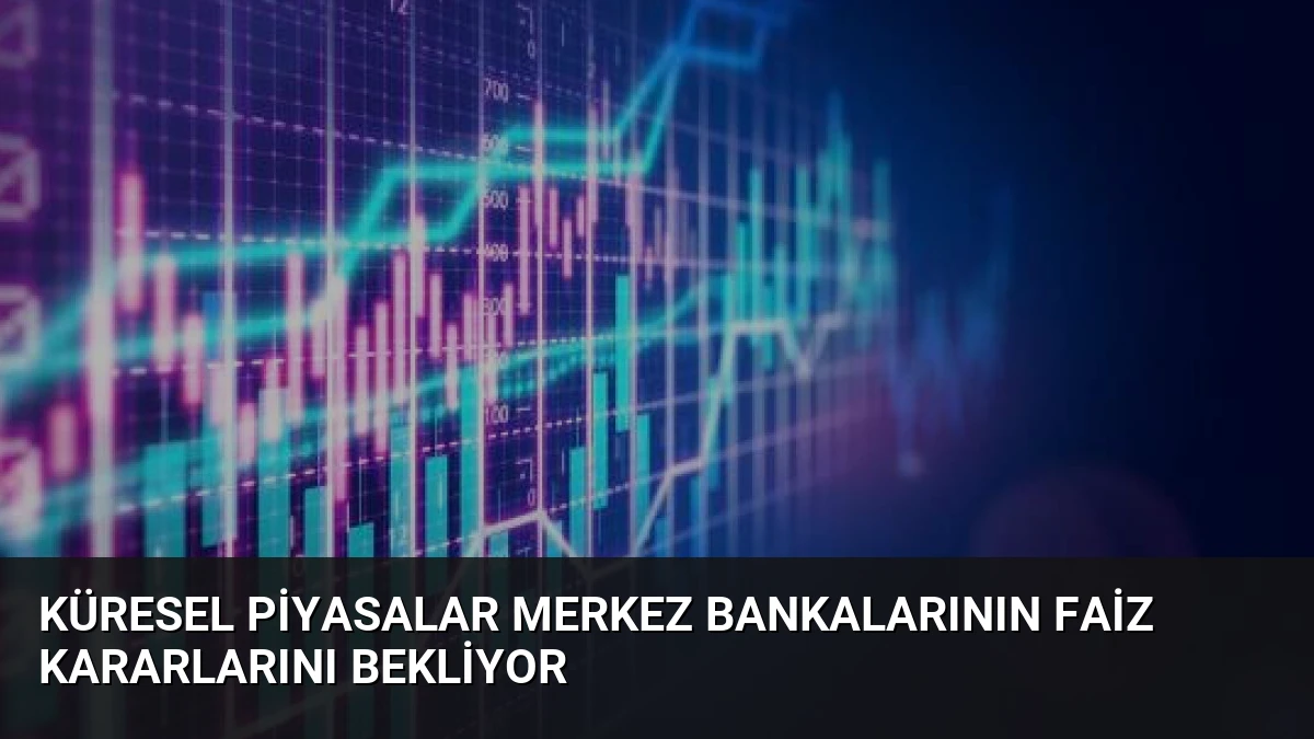 Küresel Piyasalar Merkez Bankalarının Faiz Kararlarını Bekliyor