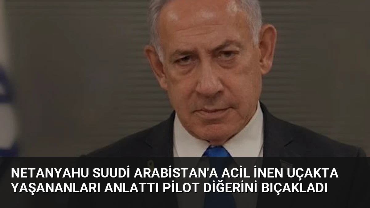 Netanyahu Suudi Arabistan’a Acil İnen Uçakta Yaşananları Anlattı Pilot Diğerini Bıçakladı