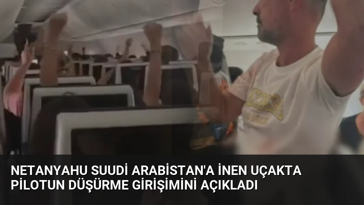 Netanyahu Suudi Arabistan’a İnen Uçakta Pilotun Düşürme Girişimini Açıkladı