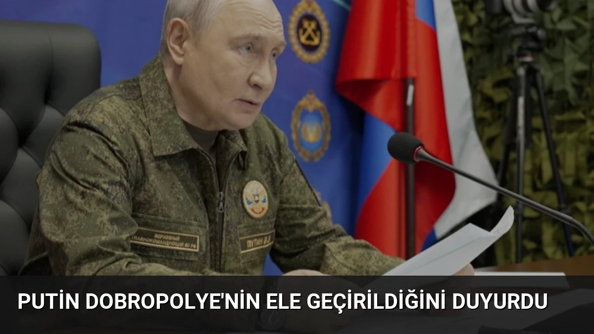 Putin Dobropolye’nin Ele Geçirildiğini Duyurdu