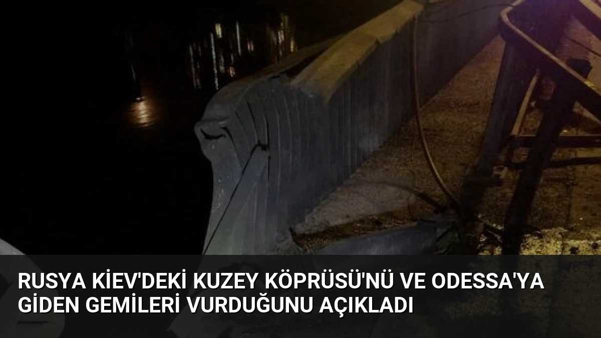 Rusya Kiev’deki Kuzey Köprüsü’nü ve Odessa’ya Giden Gemileri Vurduğunu Açıkladı