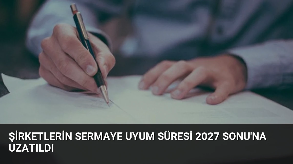 Şirketlerin Sermaye Uyum Süresi 2027 Sonu’na Uzatıldı