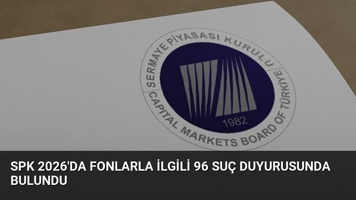 SPK 2026’da Fonlarla İlgili 96 Suç Duyurusunda Bulundu