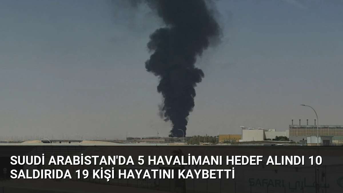 Suudi Arabistan’da 5 Havalimanı Hedef Alındı 10 Saldırıda 19 Kişi Hayatını Kaybetti