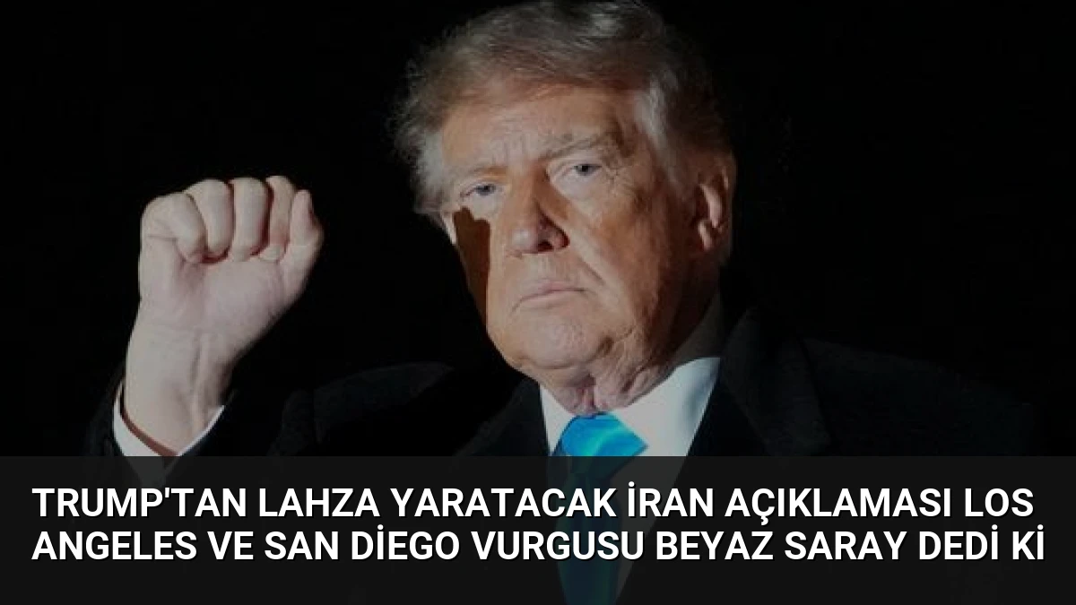 Trump’tan Lahza Yaratacak İran Açıklaması Los Angeles ve San Diego Vurgusu Beyaz Saray Dedi ki